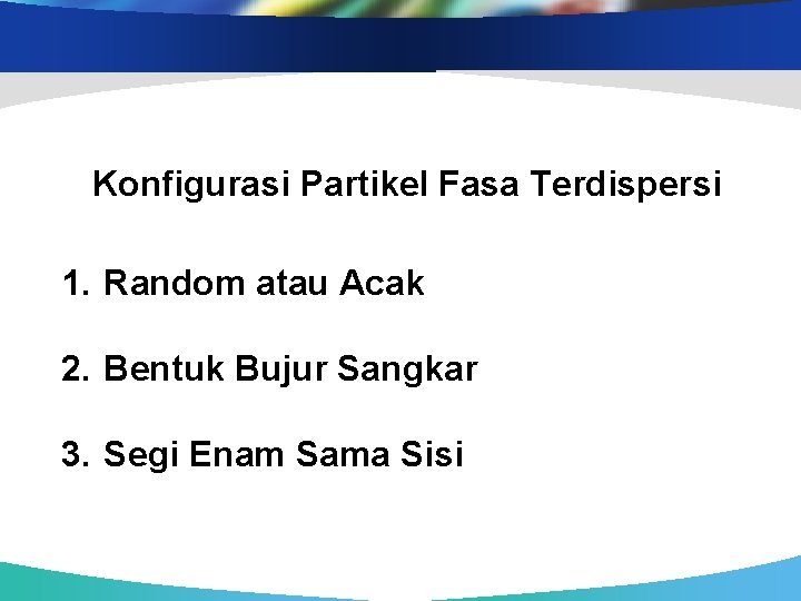 Konfigurasi Partikel Fasa Terdispersi 1. Random atau Acak 2. Bentuk Bujur Sangkar 3. Segi