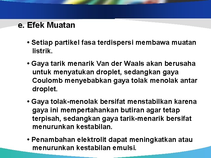 e. Efek Muatan • Setiap partikel fasa terdispersi membawa muatan listrik. • Gaya tarik