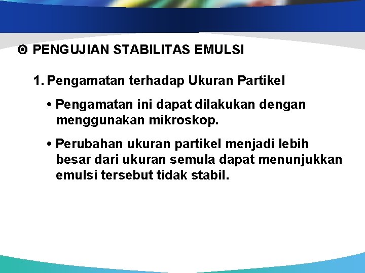  PENGUJIAN STABILITAS EMULSI 1. Pengamatan terhadap Ukuran Partikel • Pengamatan ini dapat dilakukan