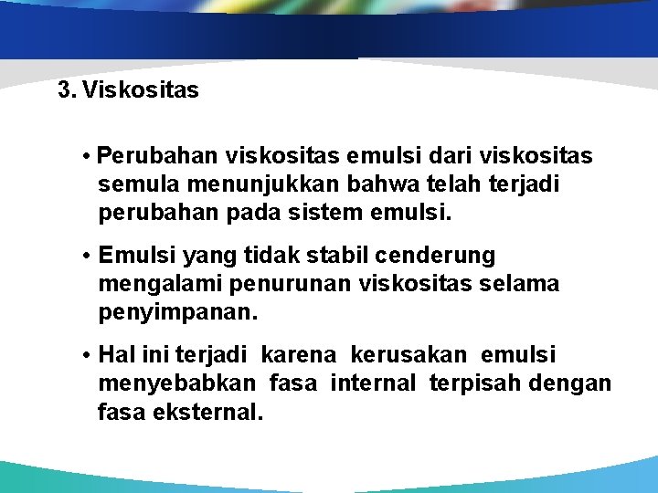  3. Viskositas • Perubahan viskositas emulsi dari viskositas semula menunjukkan bahwa telah terjadi