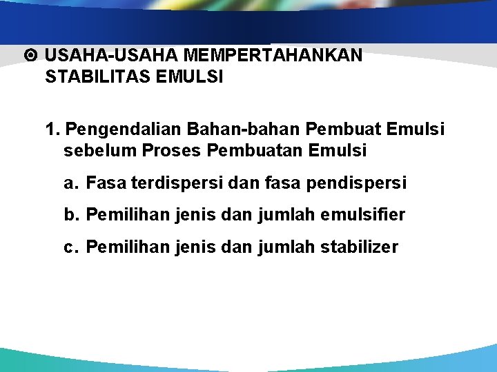  USAHA-USAHA MEMPERTAHANKAN STABILITAS EMULSI 1. Pengendalian Bahan-bahan Pembuat Emulsi sebelum Proses Pembuatan Emulsi