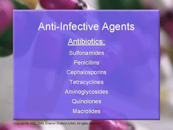 Anti-Infective Agents Antibiotics: Sulfonamides Penicillins Cephalosporins Tetracyclines Aminoglycosides Quinolones Macrolides Copyright © 2002, 1998,
