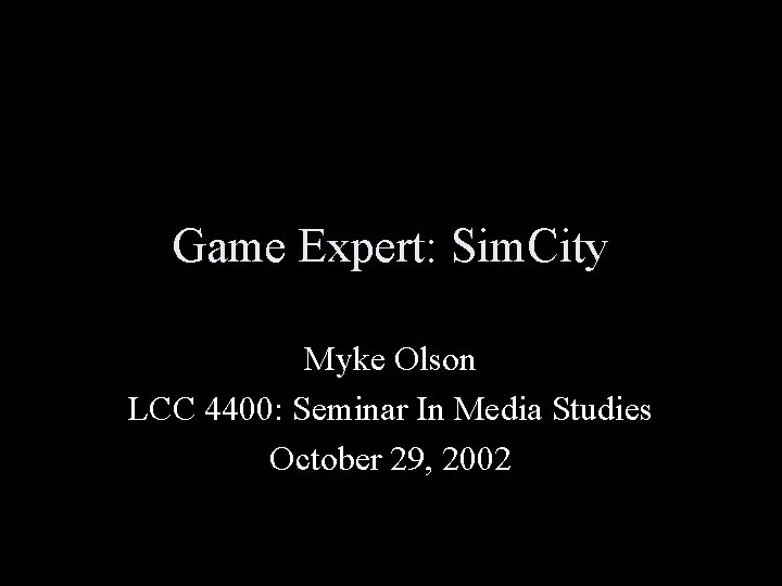 Game Expert: Sim. City Myke Olson LCC 4400: Seminar In Media Studies October 29,