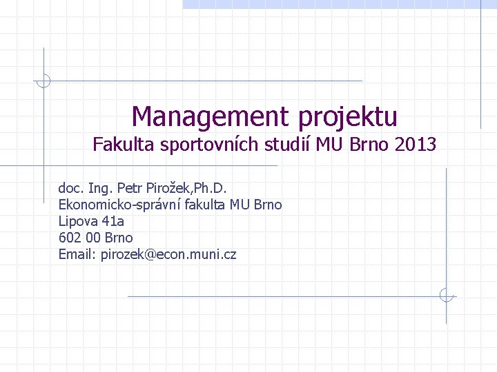 Management projektu Fakulta sportovních studií MU Brno 2013 doc. Ing. Petr Pirožek, Ph. D.