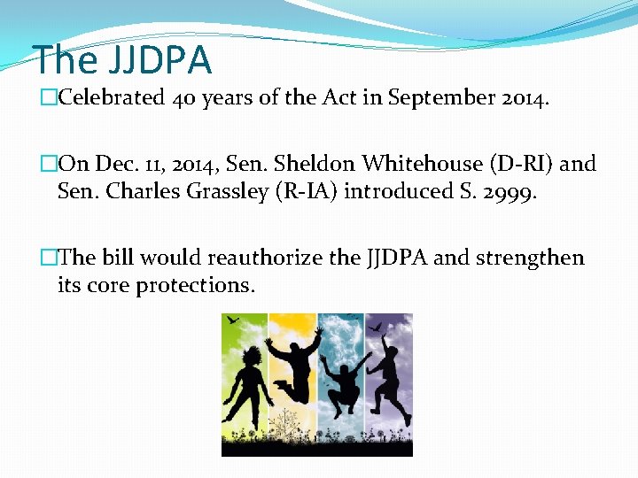 The JJDPA �Celebrated 40 years of the Act in September 2014. �On Dec. 11,
