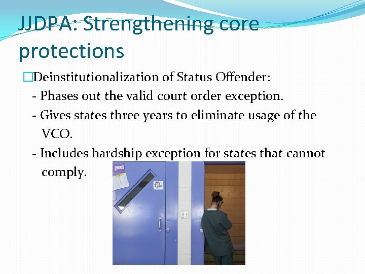 JJDPA: Strengthening core protections �Deinstitutionalization of Status Offender: - Phases out the valid court