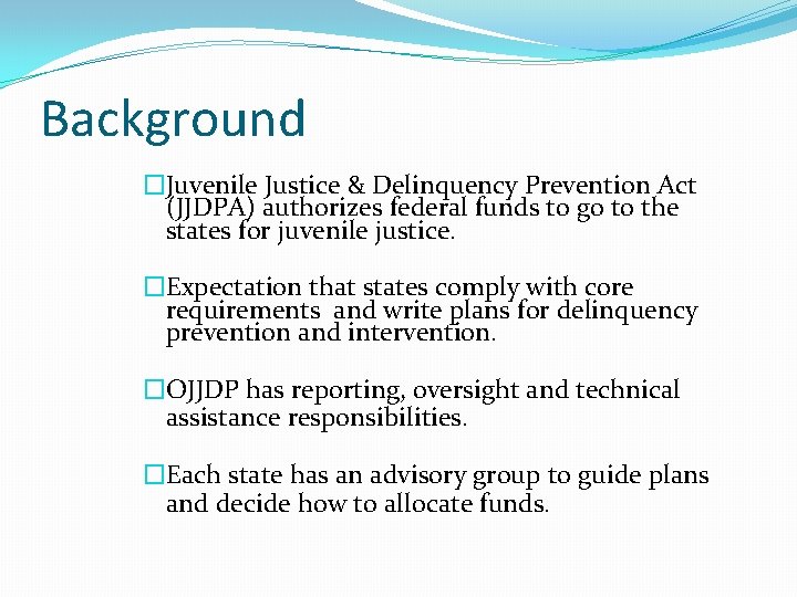 Background �Juvenile Justice & Delinquency Prevention Act (JJDPA) authorizes federal funds to go to