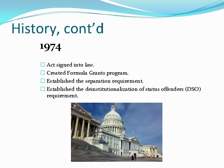 History, cont’d 1974 � Act signed into law. � Created Formula Grants program. �