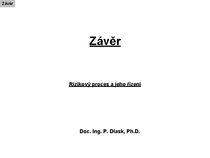 Závěr Rizikový proces a jeho řízení Doc. Ing. P. Dlask, Ph. D. Závěr Rizikový proces a jeho řízení Doc. Ing. P. Dlask, Ph. D.