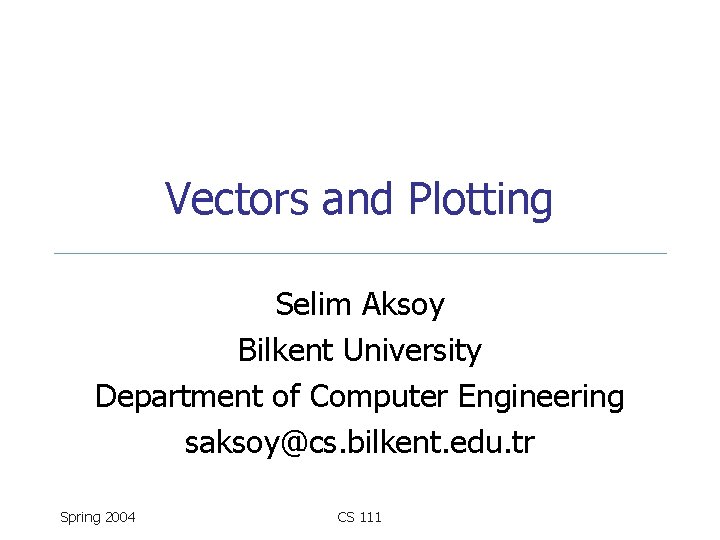 Vectors and Plotting Selim Aksoy Bilkent University Department of Computer Engineering saksoy@cs. bilkent. edu.