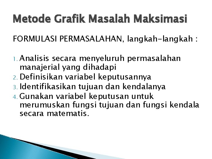 Metode Grafik Masalah Maksimasi FORMULASI PERMASALAHAN, langkah-langkah : 1. Analisis secara menyeluruh permasalahan manajerial