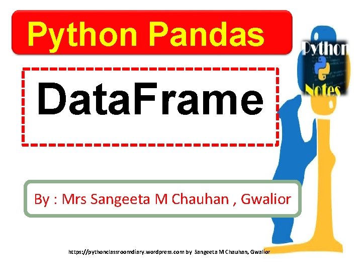 Python Pandas Data. Frame By : Mrs Sangeeta M Chauhan , Gwalior https: //pythonclassroomdiary.