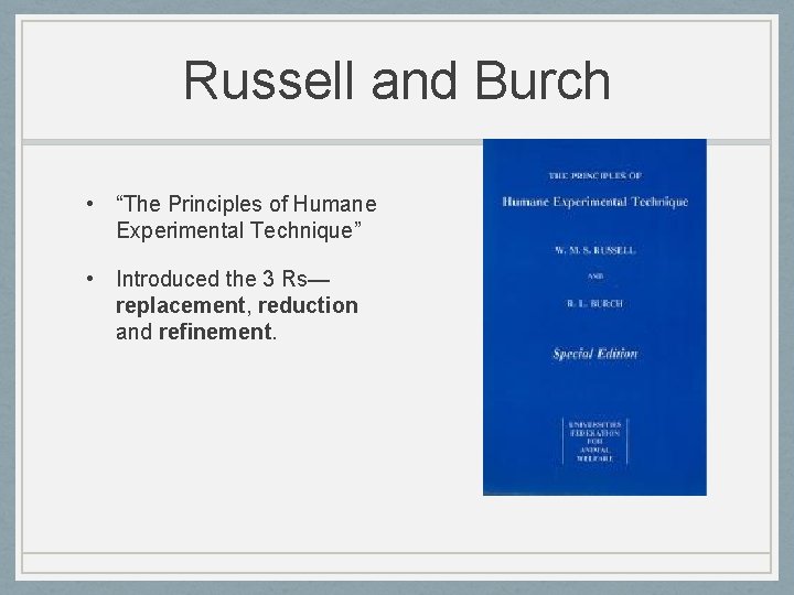 Russell and Burch • “The Principles of Humane Experimental Technique” • Introduced the 3