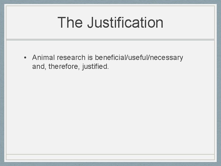 The Justification • Animal research is beneficial/useful/necessary and, therefore, justified. 