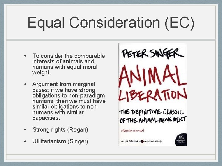 Equal Consideration (EC) • To consider the comparable interests of animals and humans with
