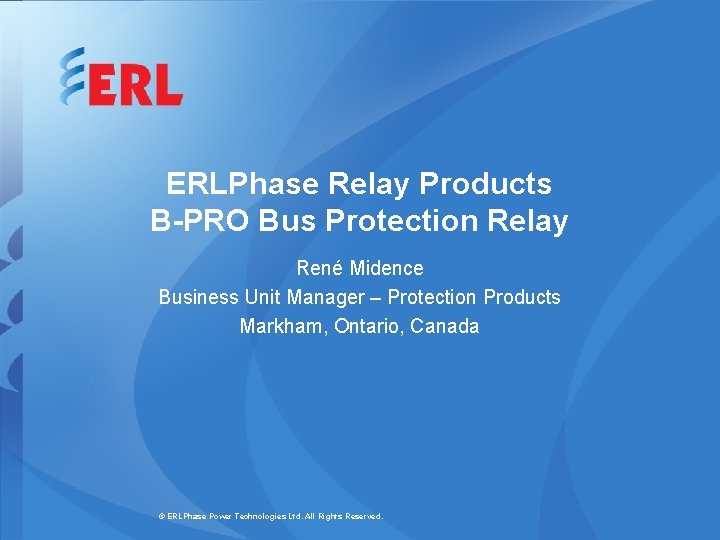 ERLPhase Relay Products B-PRO Bus Protection Relay René Midence Business Unit Manager – Protection