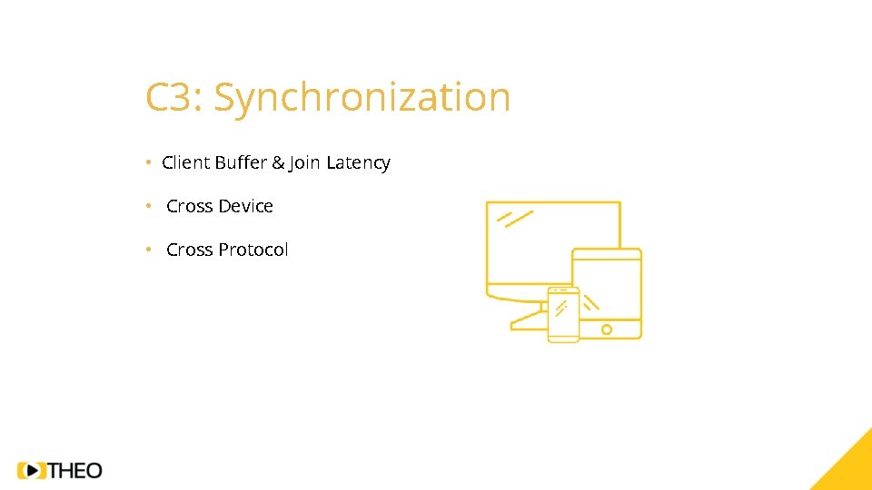 C 3: Synchronization • Client Buffer & Join Latency • Cross Device • Cross