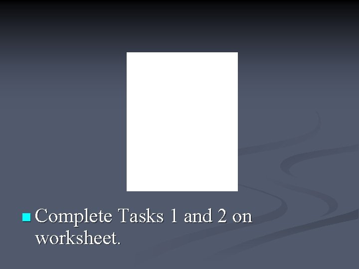 n Complete Tasks 1 and 2 on worksheet. 