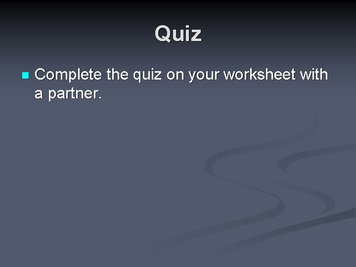 Quiz n Complete the quiz on your worksheet with a partner. 