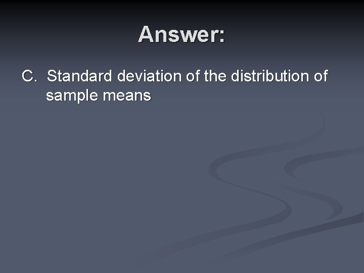 Answer: C. Standard deviation of the distribution of sample means 