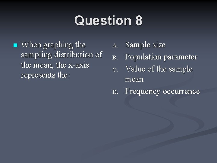 Question 8 n When graphing the sampling distribution of the mean, the x-axis represents