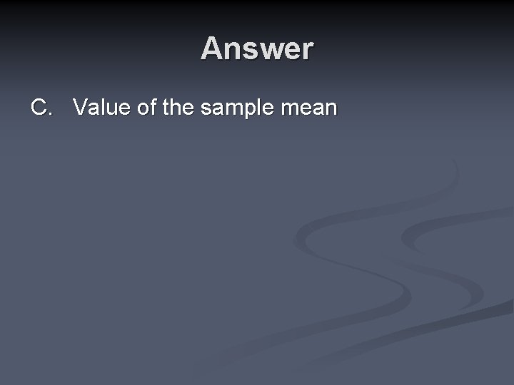 Answer C. Value of the sample mean 