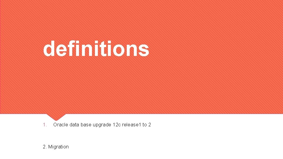 definitions 1. Oracle data base upgrade 12 c release 1 to 2 2. Migration