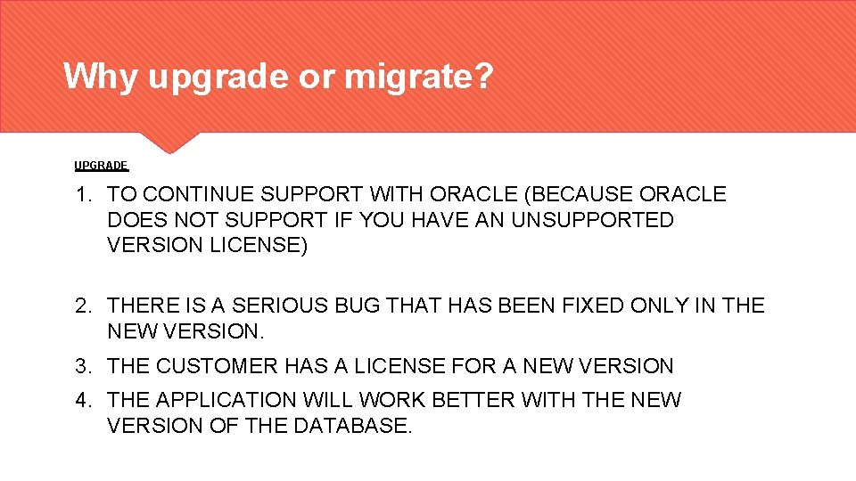 Why upgrade or migrate? UPGRADE 1. TO CONTINUE SUPPORT WITH ORACLE (BECAUSE ORACLE DOES