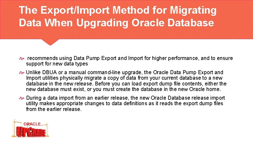 The Export/Import Method for Migrating Data When Upgrading Oracle Database recommends using Data Pump