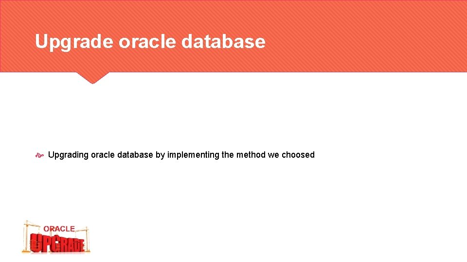 Upgrade oracle database Upgrading oracle database by implementing the method we choosed 