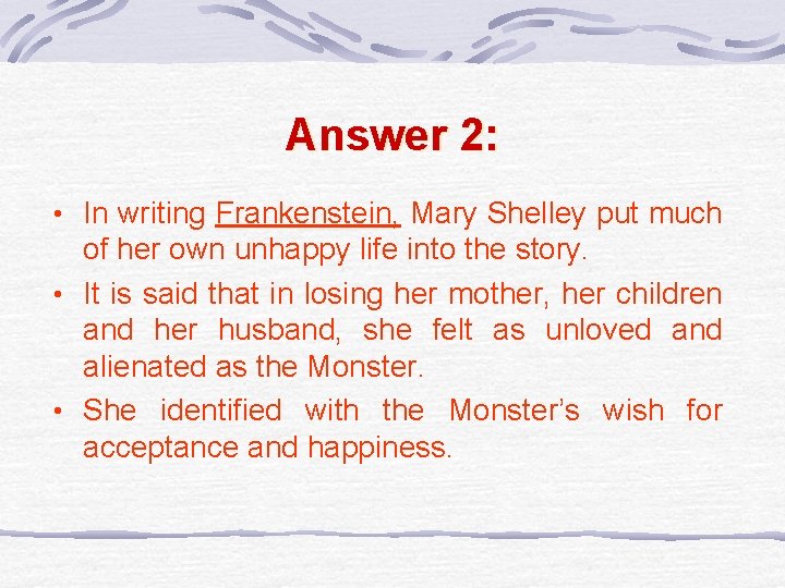 Answer 2: • In writing Frankenstein, Mary Shelley put much of her own unhappy