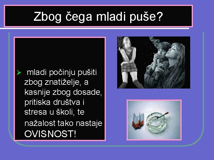 Zbog čega mladi puše? Ø mladi počinju pušiti zbog znatiželje, a kasnije zbog dosade,