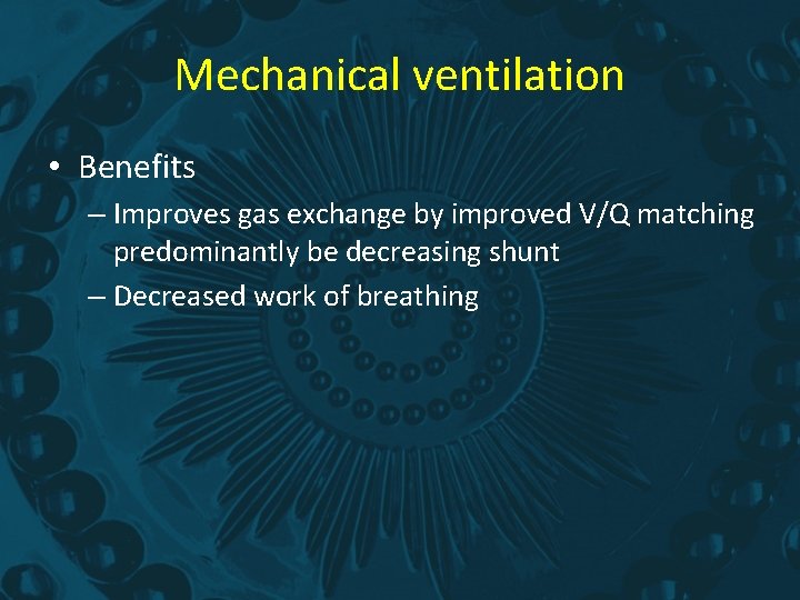 Mechanical ventilation • Benefits – Improves gas exchange by improved V/Q matching predominantly be