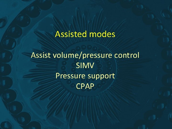 Assisted modes Assist volume/pressure control SIMV Pressure support CPAP Assisted modes Assist volume/pressure control SIMV Pressure support CPAP