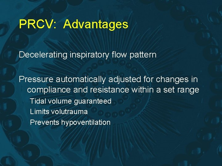 PRCV: Advantages Decelerating inspiratory flow pattern Pressure automatically adjusted for changes in compliance and
