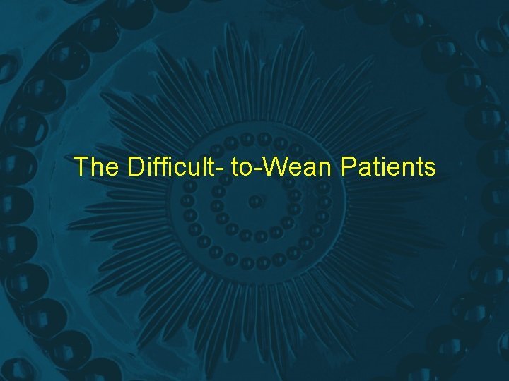 The Difficult- to-Wean Patients 