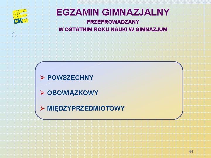 EGZAMIN GIMNAZJALNY PRZEPROWADZANY W OSTATNIM ROKU NAUKI W GIMNAZJUM Ø POWSZECHNY Ø OBOWIĄZKOWY Ø