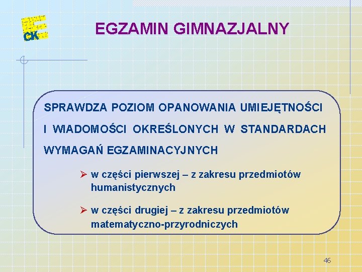 EGZAMIN GIMNAZJALNY SPRAWDZA POZIOM OPANOWANIA UMIEJĘTNOŚCI I WIADOMOŚCI OKREŚLONYCH W STANDARDACH WYMAGAŃ EGZAMINACYJNYCH Ø