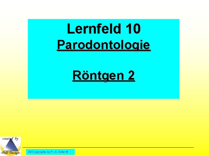 Lernfeld 10 Parodontologie Röntgen 2 All Copyrights by P. -A. Oster ® 