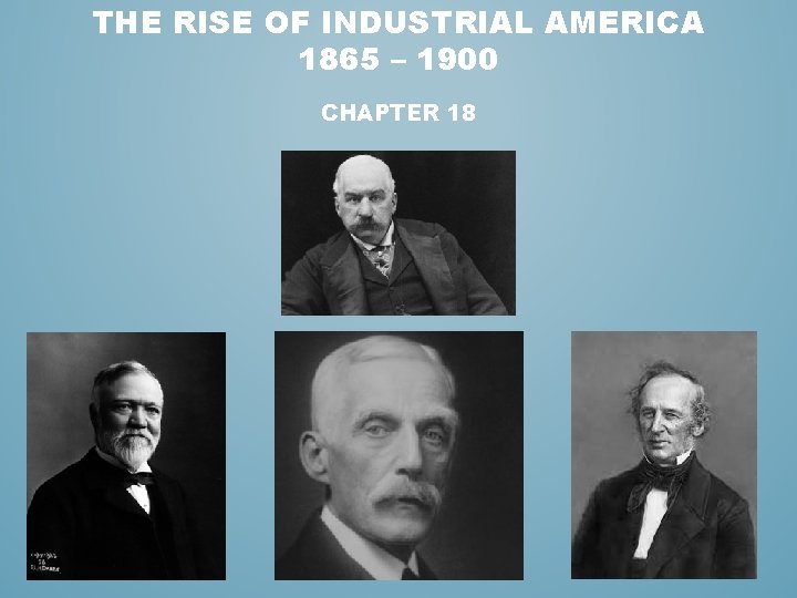 THE RISE OF INDUSTRIAL AMERICA 1865 – 1900 CHAPTER 18 