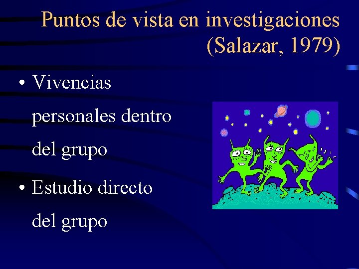 Puntos de vista en investigaciones (Salazar, 1979) • Vivencias personales dentro del grupo •