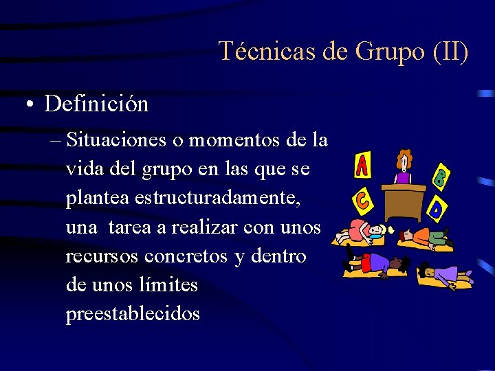 Técnicas de Grupo (II) • Definición – Situaciones o momentos de la vida del