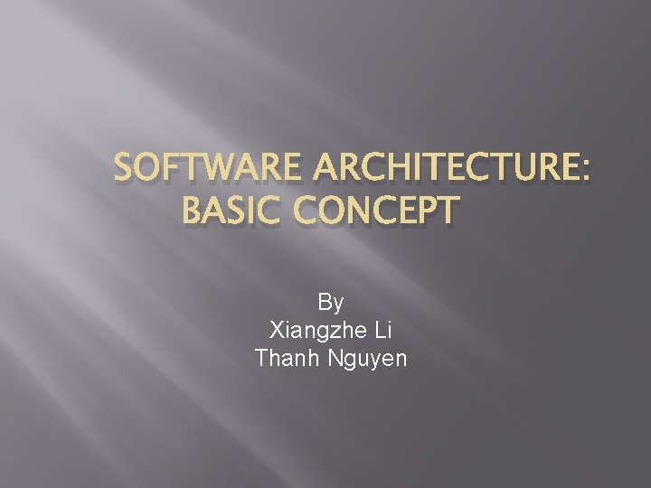 SOFTWARE ARCHITECTURE: BASIC CONCEPT By Xiangzhe Li Thanh Nguyen 