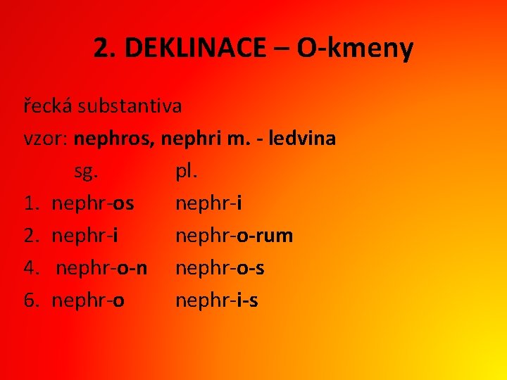 2. DEKLINACE – O-kmeny řecká substantiva vzor: nephros, nephri m. - ledvina sg. pl.