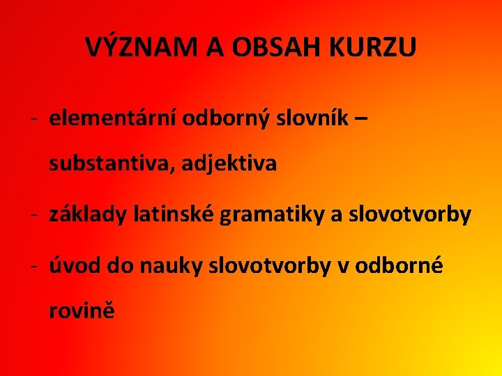VÝZNAM A OBSAH KURZU - elementární odborný slovník – substantiva, adjektiva - základy latinské