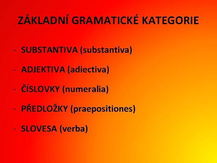 ZÁKLADNÍ GRAMATICKÉ KATEGORIE - SUBSTANTIVA (substantiva) - ADJEKTIVA (adiectiva) - ČÍSLOVKY (numeralia) - PŘEDLOŽKY