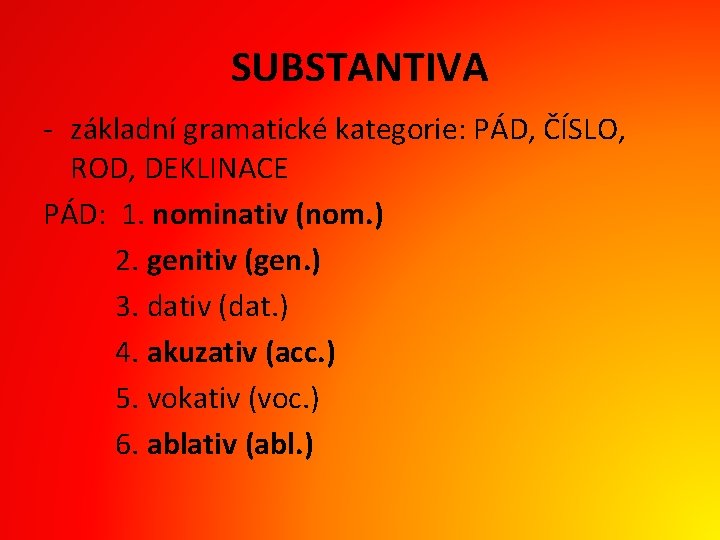 SUBSTANTIVA - základní gramatické kategorie: PÁD, ČÍSLO, ROD, DEKLINACE PÁD: 1. nominativ (nom. )