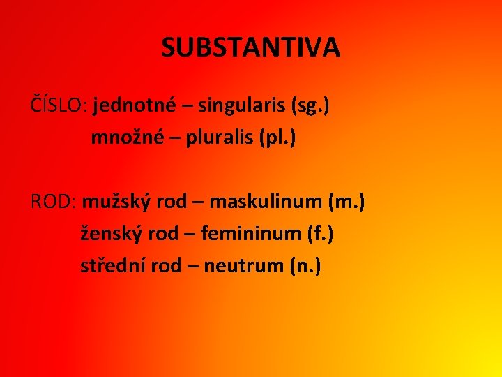 SUBSTANTIVA ČÍSLO: jednotné – singularis (sg. ) množné – pluralis (pl. ) ROD: mužský