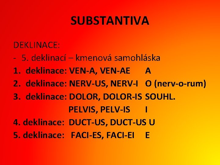 SUBSTANTIVA DEKLINACE: - 5. deklinací – kmenová samohláska 1. deklinace: VEN-A, VEN-AE A 2.