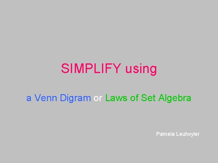SIMPLIFY using a Venn Digram or Laws of Set Algebra Pamela Leutwyler 